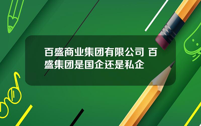 百盛商业集团有限公司 百盛集团是国企还是私企
